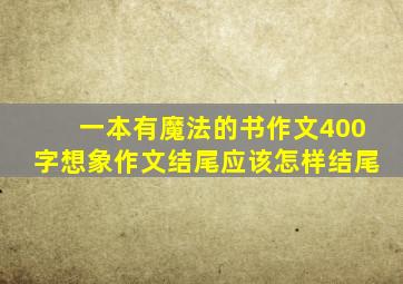 一本有魔法的书作文400字想象作文结尾应该怎样结尾