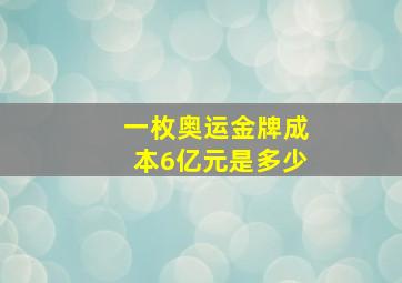 一枚奥运金牌成本6亿元是多少