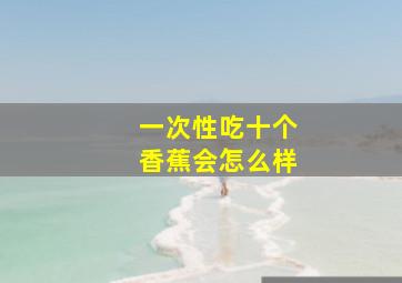 一次性吃十个香蕉会怎么样