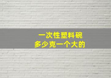 一次性塑料碗多少克一个大的