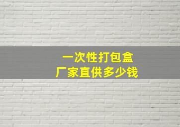 一次性打包盒厂家直供多少钱