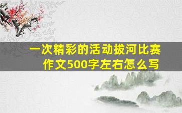 一次精彩的活动拔河比赛作文500字左右怎么写