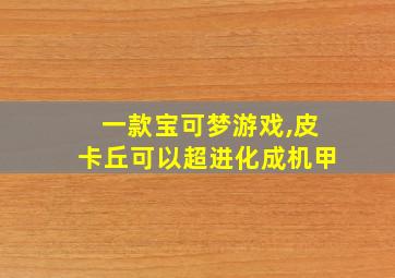 一款宝可梦游戏,皮卡丘可以超进化成机甲