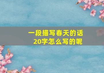 一段描写春天的话20字怎么写的呢