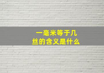 一毫米等于几丝的含义是什么