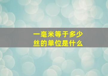 一毫米等于多少丝的单位是什么