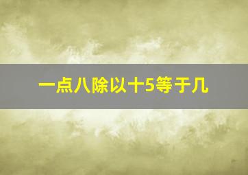 一点八除以十5等于几