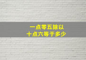 一点零五除以十点六等于多少