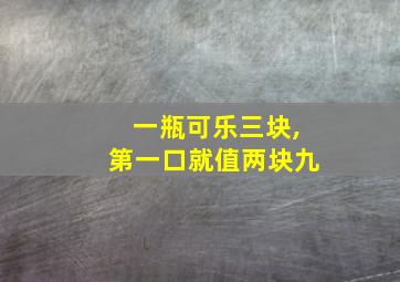 一瓶可乐三块,第一口就值两块九