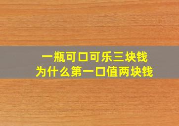 一瓶可口可乐三块钱为什么第一口值两块钱