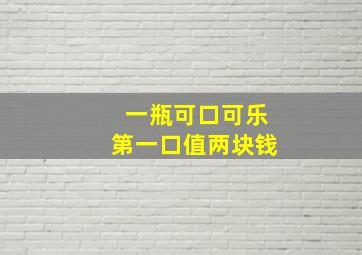 一瓶可口可乐第一口值两块钱