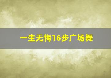 一生无悔16步广场舞