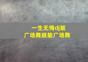 一生无悔dj版广场舞顺能广场舞