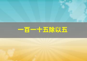 一百一十五除以五