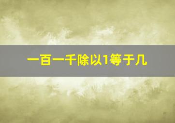 一百一千除以1等于几