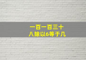 一百一百三十八除以6等于几