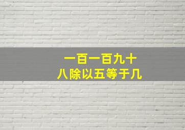 一百一百九十八除以五等于几