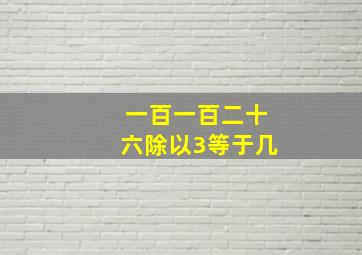 一百一百二十六除以3等于几