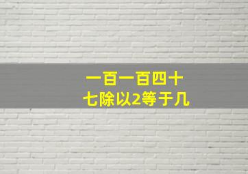 一百一百四十七除以2等于几