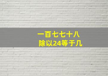 一百七七十八除以24等于几