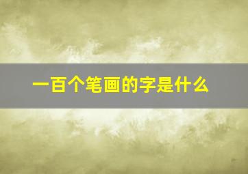 一百个笔画的字是什么