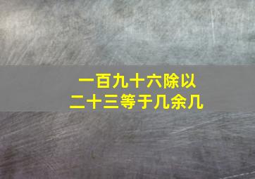 一百九十六除以二十三等于几余几