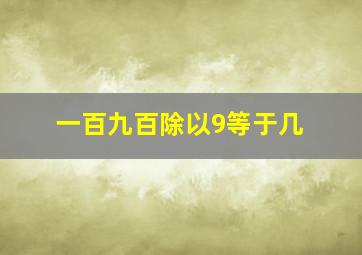 一百九百除以9等于几