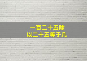 一百二十五除以二十五等于几