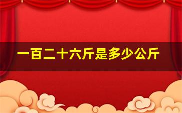 一百二十六斤是多少公斤