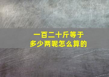 一百二十斤等于多少两呢怎么算的