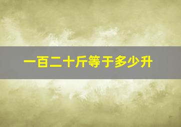 一百二十斤等于多少升