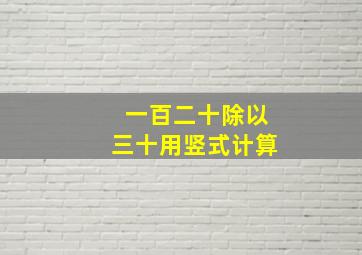 一百二十除以三十用竖式计算