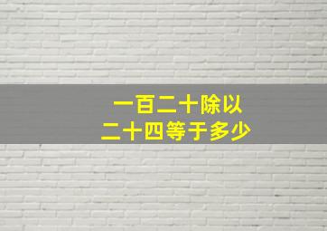 一百二十除以二十四等于多少