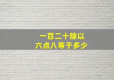 一百二十除以六点八等于多少