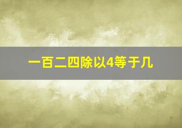 一百二四除以4等于几