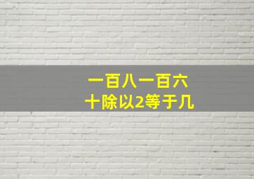 一百八一百六十除以2等于几