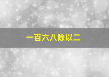 一百六八除以二