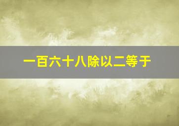 一百六十八除以二等于