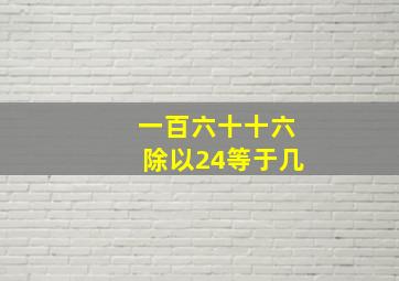 一百六十十六除以24等于几