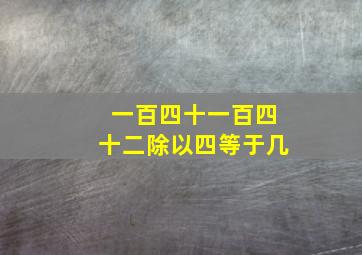 一百四十一百四十二除以四等于几