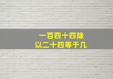 一百四十四除以二十四等于几