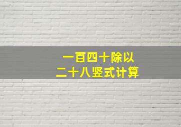 一百四十除以二十八竖式计算