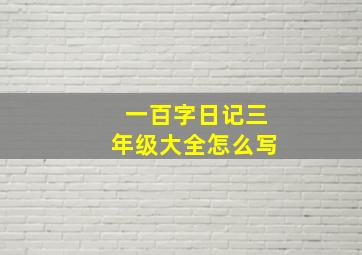 一百字日记三年级大全怎么写