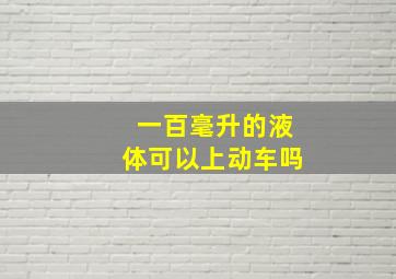 一百毫升的液体可以上动车吗