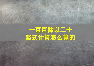 一百百除以二十竖式计算怎么算的