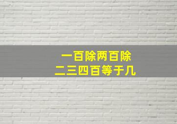 一百除两百除二三四百等于几