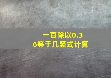 一百除以0.36等于几竖式计算