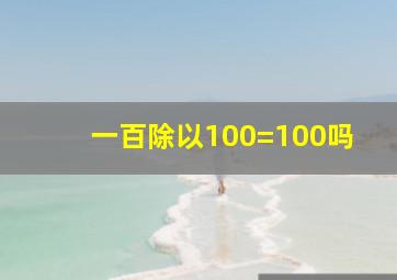 一百除以100=100吗