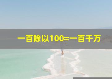 一百除以100=一百千万