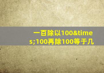 一百除以100×100再除100等于几